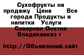 Сухофрукты на продажу › Цена ­ 1 - Все города Продукты и напитки » Услуги   . Северная Осетия,Владикавказ г.